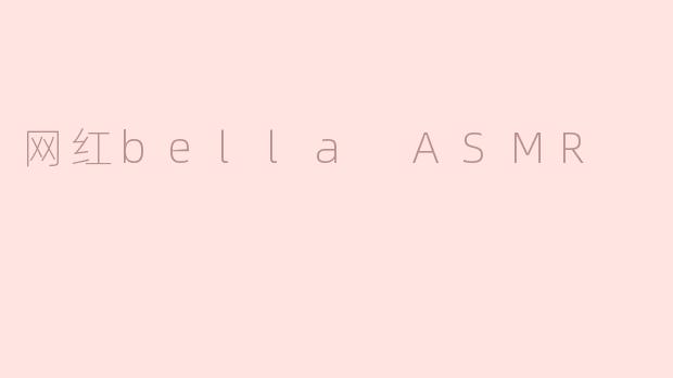 网红bella ASMR